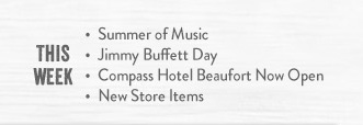 This Week: Summer of Music, Jimmy Buffett Day, Compass Hotel Beaufort Now Open, New Store Items