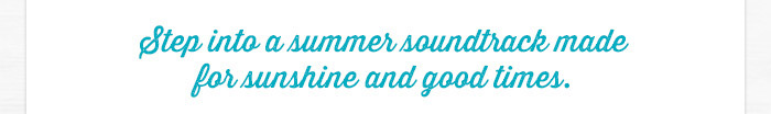 Step into a summer soundtrack made for sunshine and good times.