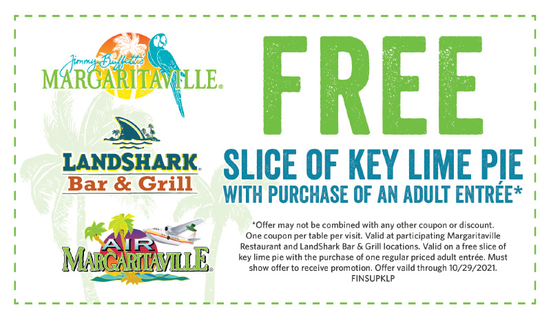 SLICE OF KEY LIME PIE 
WITH PURCHASE OF AN ADULT ENTREE* - Jimmy Buffett's Margaritaville | LandShark Bar & Grill | Air Margaritaville